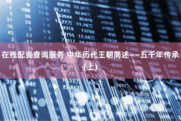 在线配资查询服务 中华历代王朝简述――五千年传承(上)
