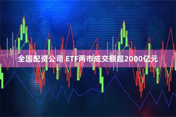 全国配资公司 ETF两市成交额超2000亿元