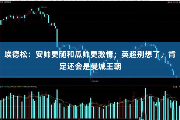 埃德松：安帅更随和瓜帅更激情；英超别想了，肯定还会是曼城王朝