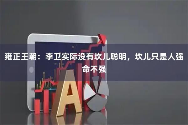 雍正王朝：李卫实际没有坎儿聪明，坎儿只是人强命不强