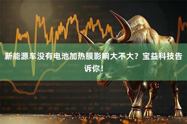 新能源车没有电池加热膜影响大不大？宝益科技告诉你！