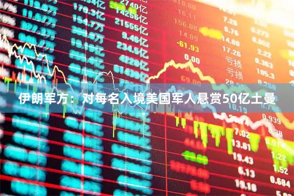 伊朗军方：对每名入境美国军人悬赏50亿土曼